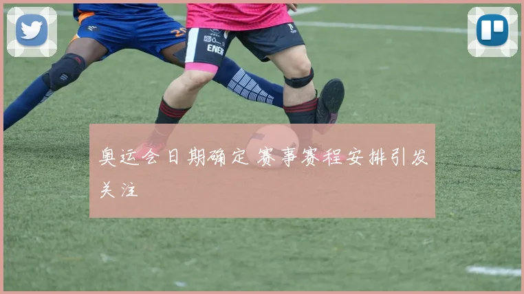 奥运会日期确定 赛事赛程安排引发关注