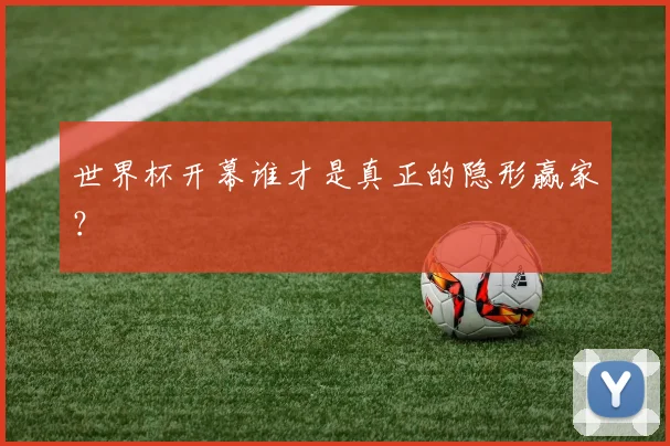 世界杯开幕谁才是真正的隐形赢家?