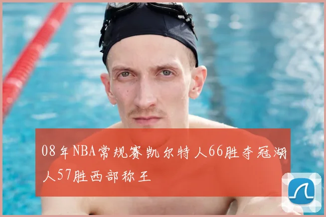 08年NBA常规赛凯尔特人66胜夺冠湖人57胜西部称王