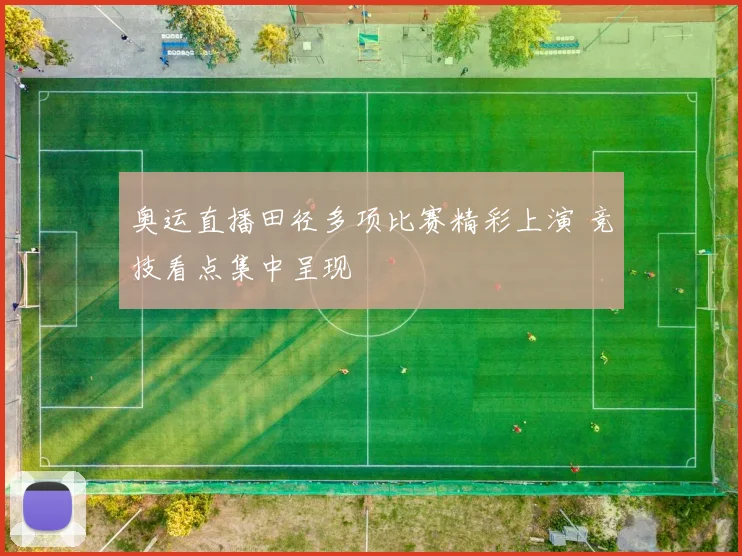 奥运直播田径多项比赛精彩上演 竞技看点集中呈现