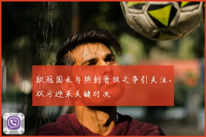 欧冠国米与热刺晋级之争引关注,双方迎来关键对决