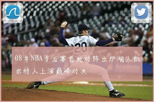 08年NBA季后赛首轮对阵出炉湖人凯尔特人上演巅峰对决