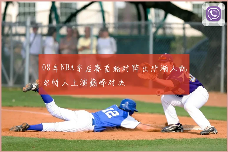 08年NBA季后赛首轮对阵出炉湖人凯尔特人上演巅峰对决