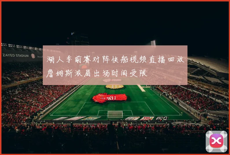 湖人季前赛对阵快船视频直播回放詹姆斯浓眉出场时间受限