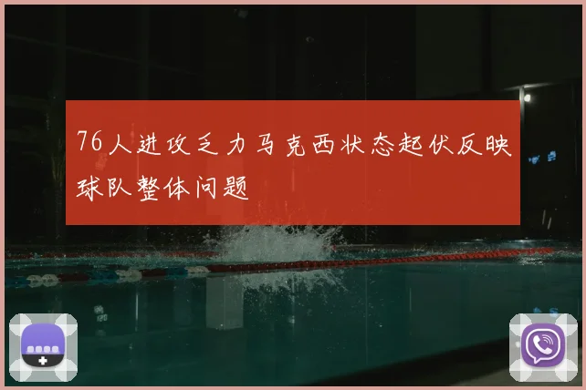 76人进攻乏力马克西状态起伏反映球队整体问题