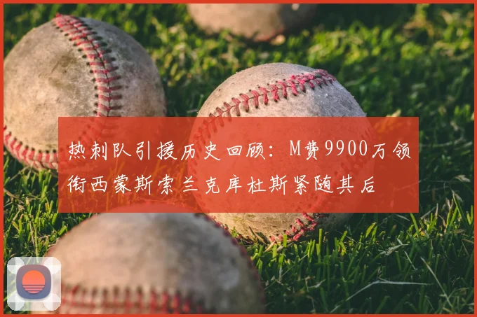 热刺队引援历史回顾:M费9900万领衔西蒙斯索兰克库杜斯紧随其后