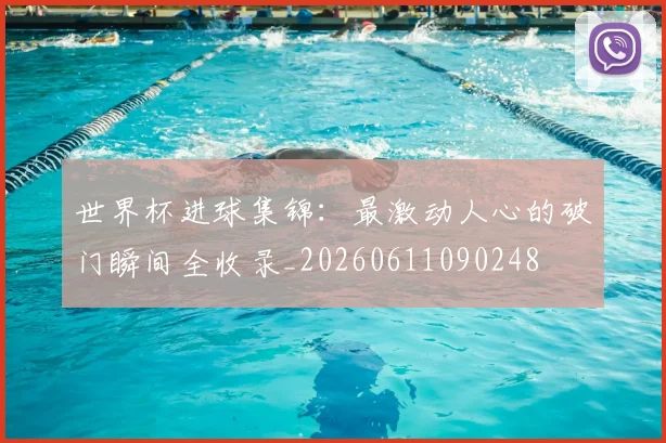世界杯进球集锦:最激动人心的破门瞬间全收录_20260611090248