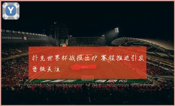 扑克世界杯战报出炉 赛程推进引发晋级关注