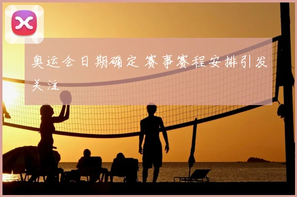 奥运会日期确定 赛事赛程安排引发关注