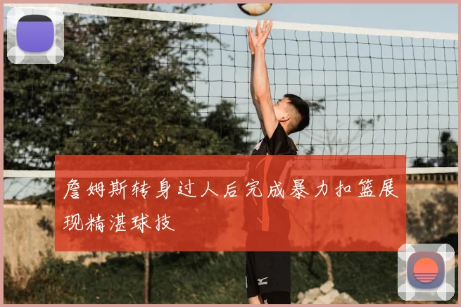 詹姆斯转身过人后完成暴力扣篮展现精湛球技