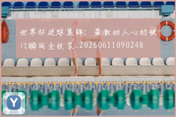 世界杯进球集锦:最激动人心的破门瞬间全收录_20260611090248