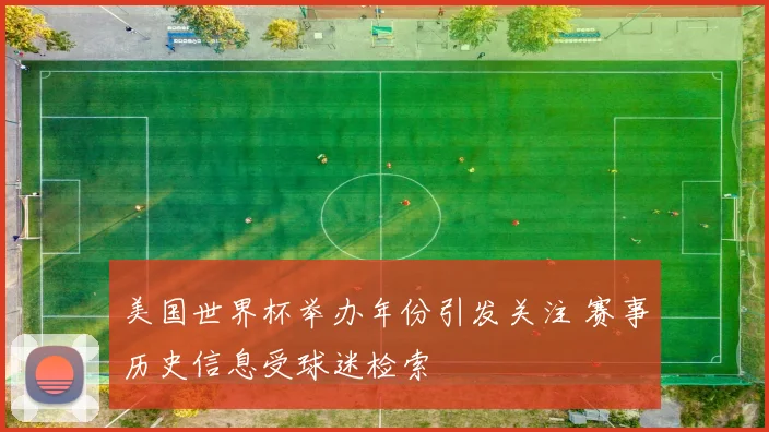 美国世界杯举办年份引发关注 赛事历史信息受球迷检索