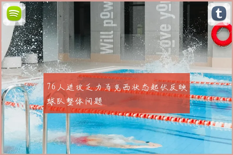 76人进攻乏力马克西状态起伏反映球队整体问题
