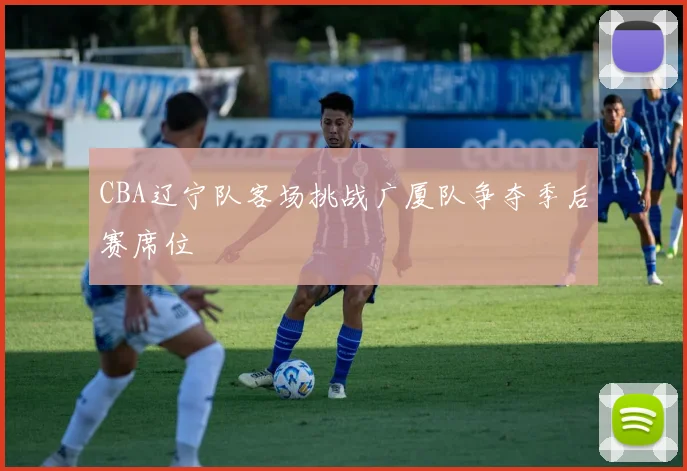 CBA辽宁队客场挑战广厦队争夺季后赛席位