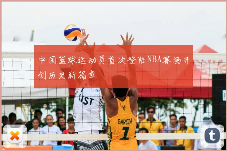 中国篮球运动员首次登陆NBA赛场开创历史新篇章