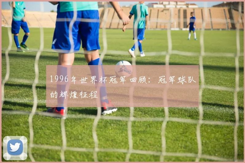 1996年世界杯冠军回顾:冠军球队的辉煌征程