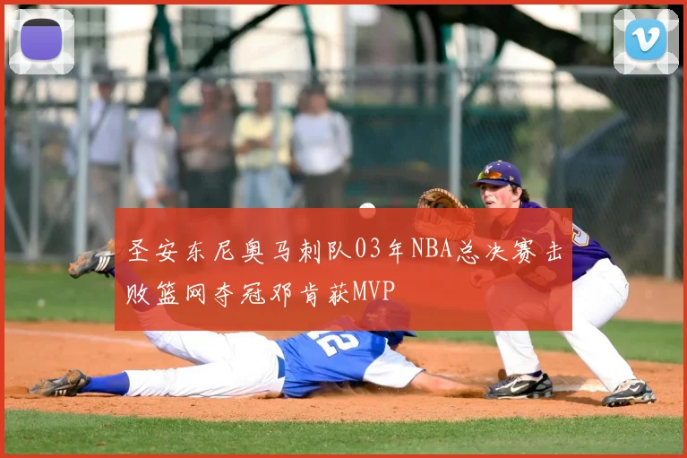 圣安东尼奥马刺队03年NBA总决赛击败篮网夺冠邓肯获MVP