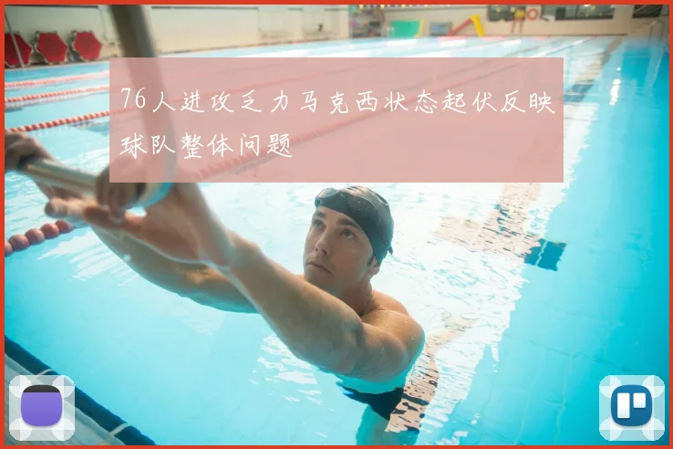 76人进攻乏力马克西状态起伏反映球队整体问题
