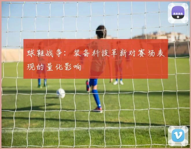 球鞋战争:装备科技革新对赛场表现的量化影响