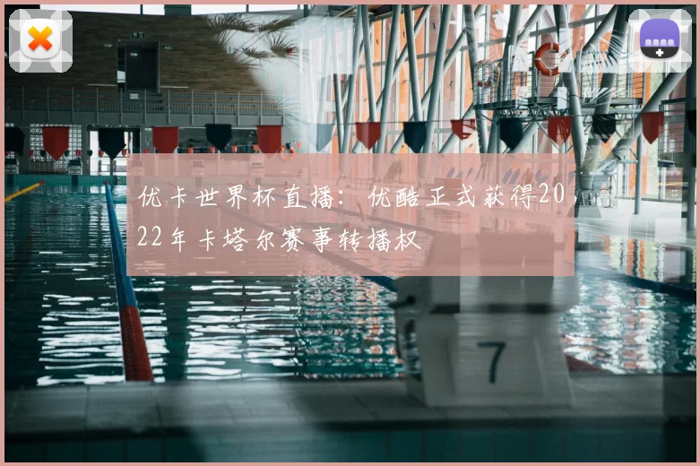 优卡世界杯直播:优酷正式获得2022年卡塔尔赛事转播权