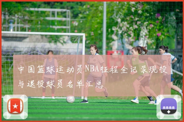 中国篮球运动员NBA征程全记录现役与退役球员名单汇总