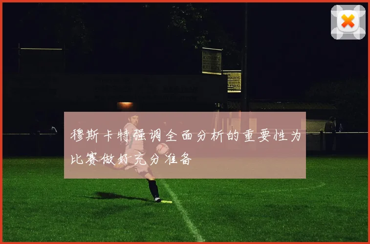 穆斯卡特强调全面分析的重要性为比赛做好充分准备