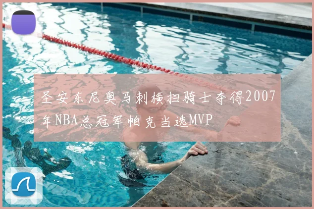 圣安东尼奥马刺横扫骑士夺得2007年NBA总冠军帕克当选MVP