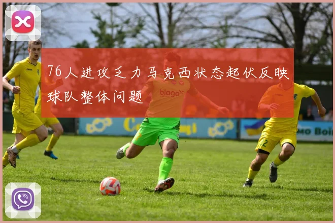 76人进攻乏力马克西状态起伏反映球队整体问题