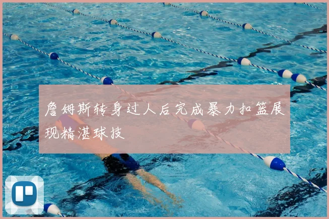 詹姆斯转身过人后完成暴力扣篮展现精湛球技