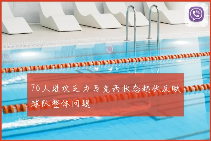 76人进攻乏力马克西状态起伏反映球队整体问题