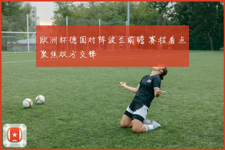 欧洲杯德国对阵波兰前瞻 赛程看点聚焦双方交锋