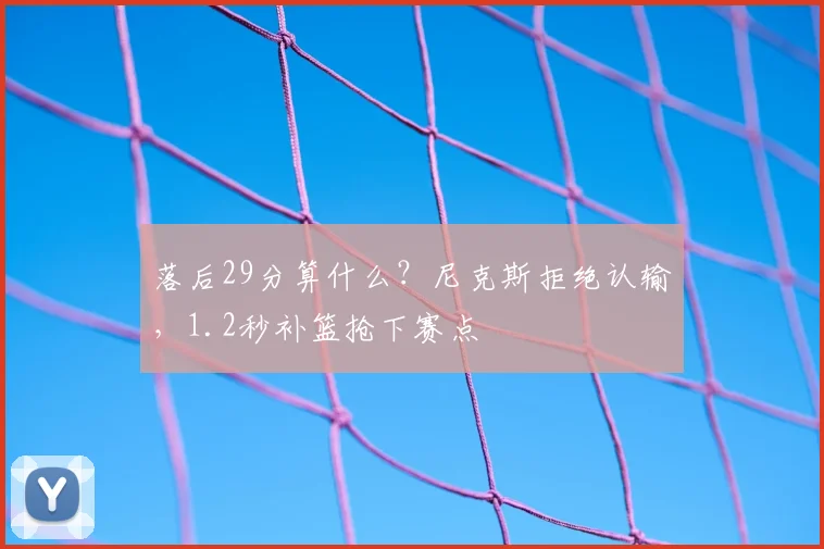 落后29分算什么？尼克斯拒绝认输，1.2秒补篮抢下赛点