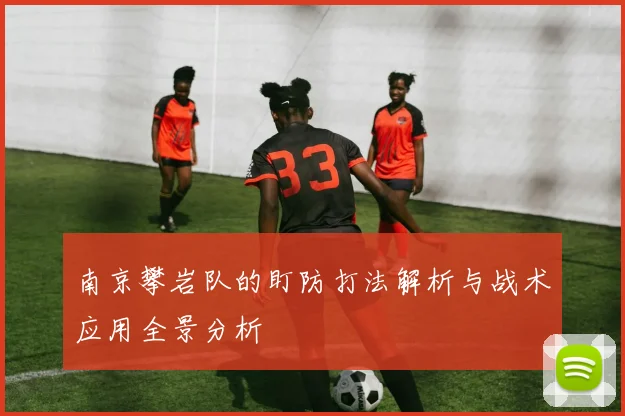 南京攀岩队的盯防打法解析与战术应用全景分析