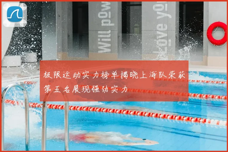 极限运动实力榜单揭晓上海队荣获第五名展现强劲实力