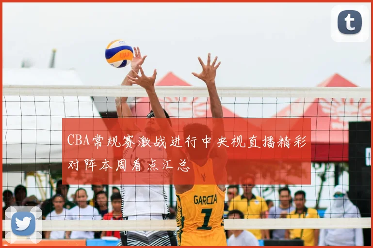 CBA常规赛激战进行中央视直播精彩对阵本周看点汇总