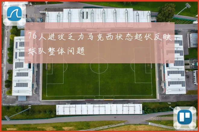 76人进攻乏力马克西状态起伏反映球队整体问题