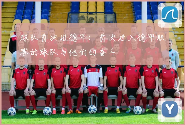 球队首次进德甲:首次进入德甲联赛的球队与他们的奋斗