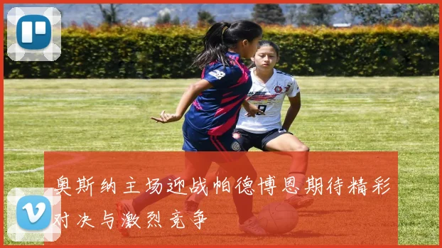 奥斯纳主场迎战帕德博恩期待精彩对决与激烈竞争