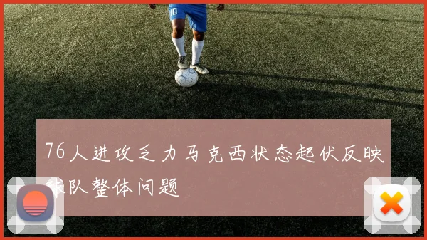 76人进攻乏力马克西状态起伏反映球队整体问题
