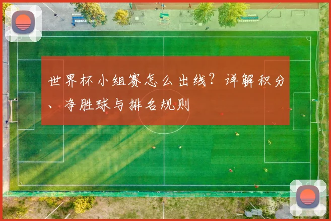 世界杯小组赛怎么出线?详解积分、净胜球与排名规则