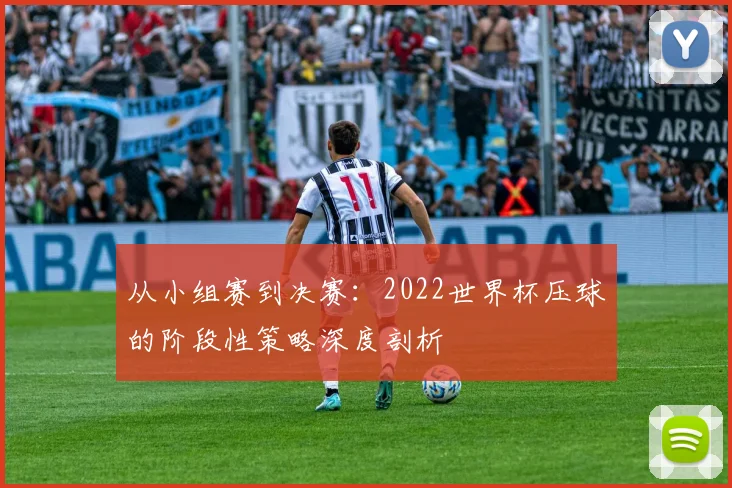从小组赛到决赛:2022世界杯压球的阶段性策略深度剖析