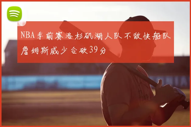 NBA季前赛洛杉矶湖人队不敌快船队詹姆斯威少合砍39分