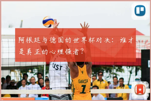 阿根廷与德国的世界杯对决:谁才是真正的心理强者?