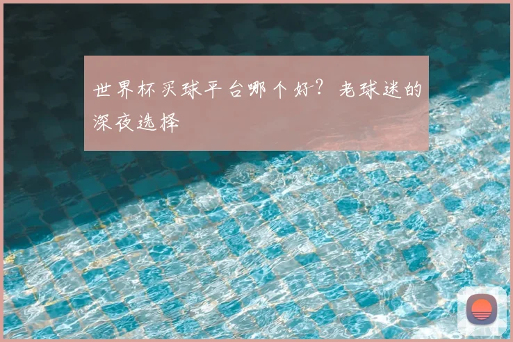 世界杯买球平台哪个好?老球迷的深夜选择