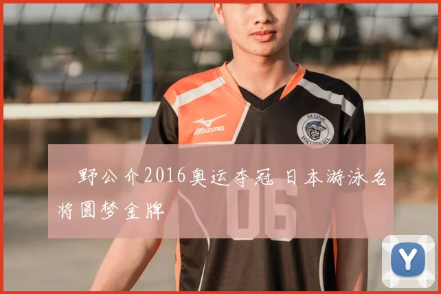 萩野公介2016奥运夺冠 日本游泳名将圆梦金牌