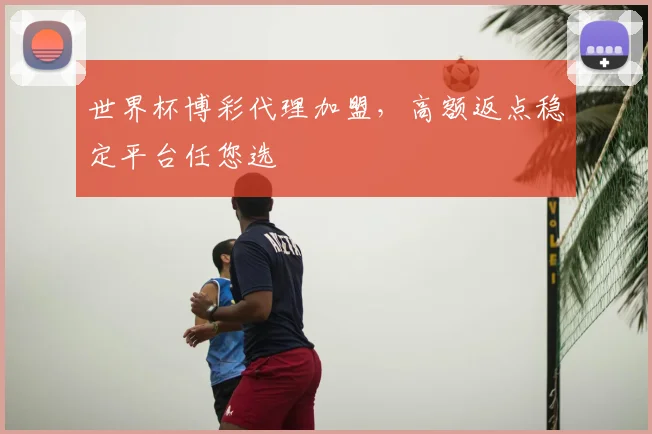 世界杯博彩代理加盟,高额返点稳定平台任您选