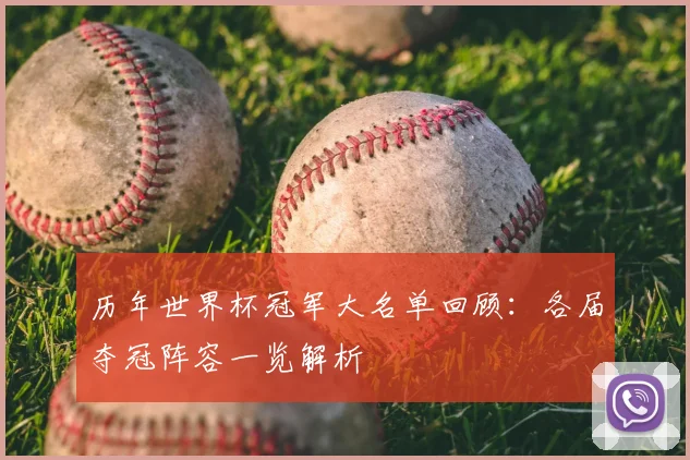 历年世界杯冠军大名单回顾：各届夺冠阵容一览解析