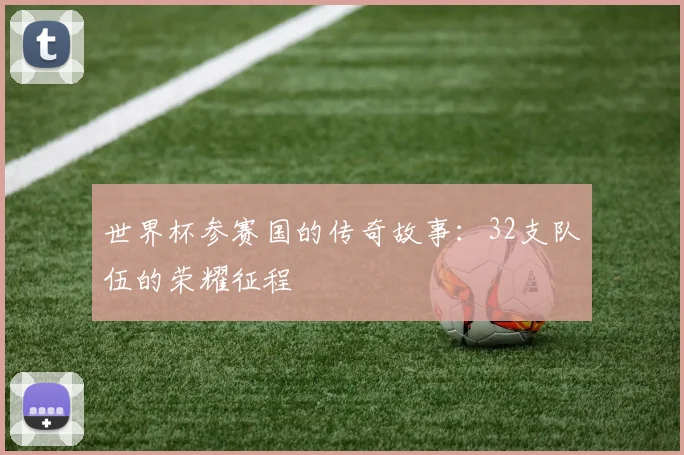 世界杯参赛国的传奇故事:32支队伍的荣耀征程
