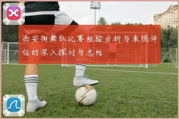 西安街舞队比赛经验分析与表现评估的深入探讨与总结