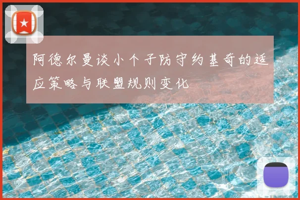 阿德尔曼谈小个子防守约基奇的适应策略与联盟规则变化